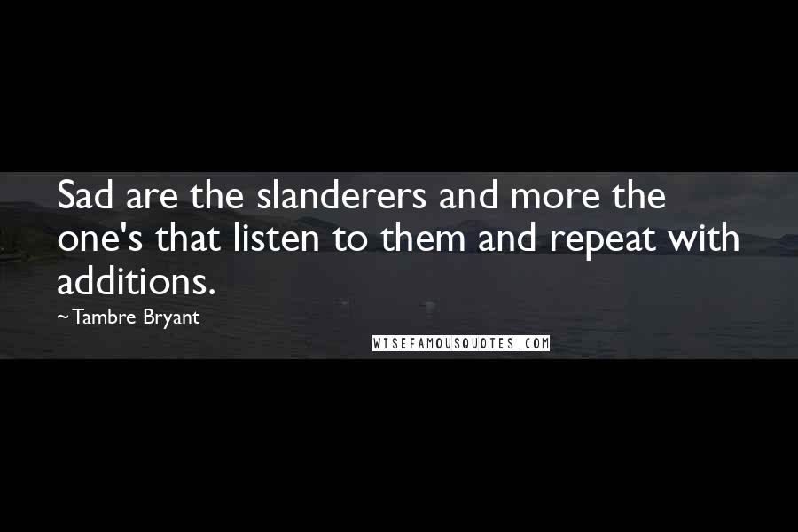 Tambre Bryant Quotes: Sad are the slanderers and more the one's that listen to them and repeat with additions.