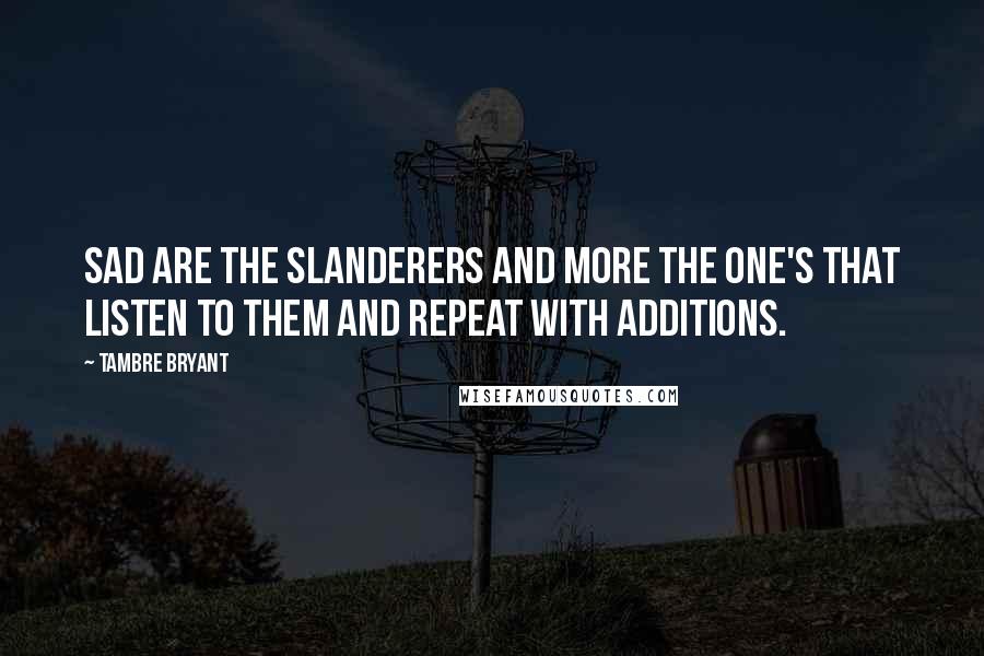 Tambre Bryant Quotes: Sad are the slanderers and more the one's that listen to them and repeat with additions.