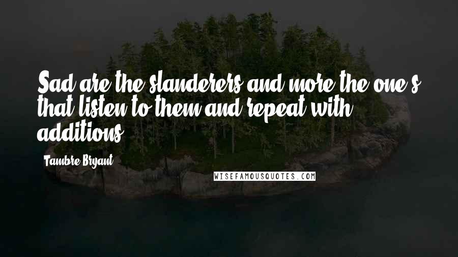 Tambre Bryant Quotes: Sad are the slanderers and more the one's that listen to them and repeat with additions.