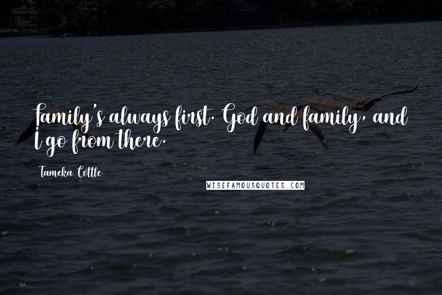 Tameka Cottle Quotes: Family's always first. God and family, and I go from there.