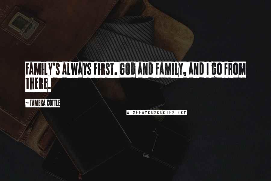 Tameka Cottle Quotes: Family's always first. God and family, and I go from there.