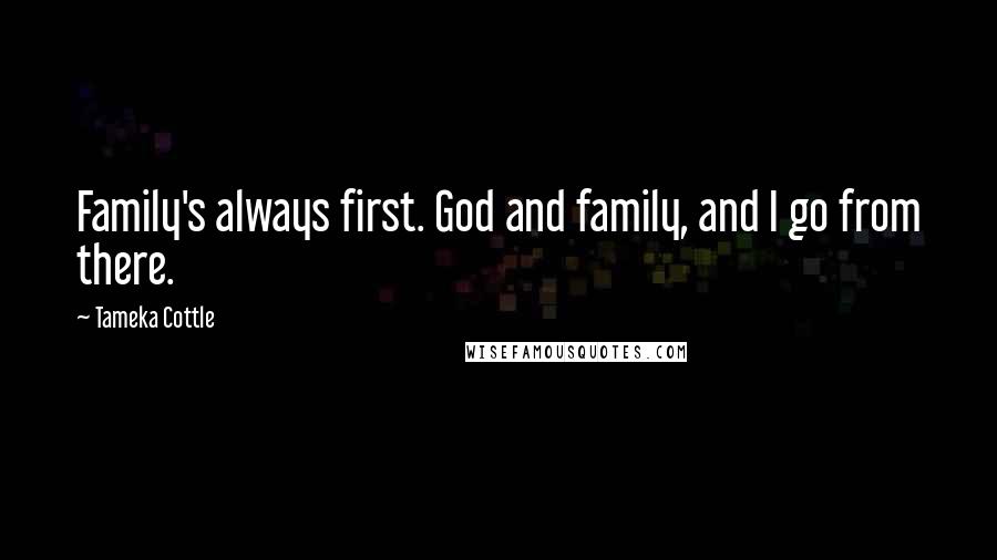 Tameka Cottle Quotes: Family's always first. God and family, and I go from there.