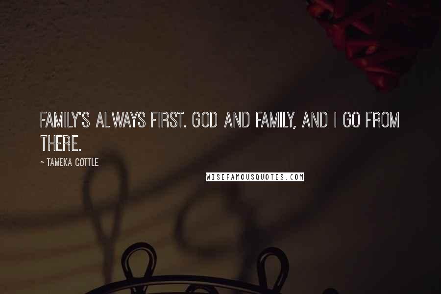 Tameka Cottle Quotes: Family's always first. God and family, and I go from there.