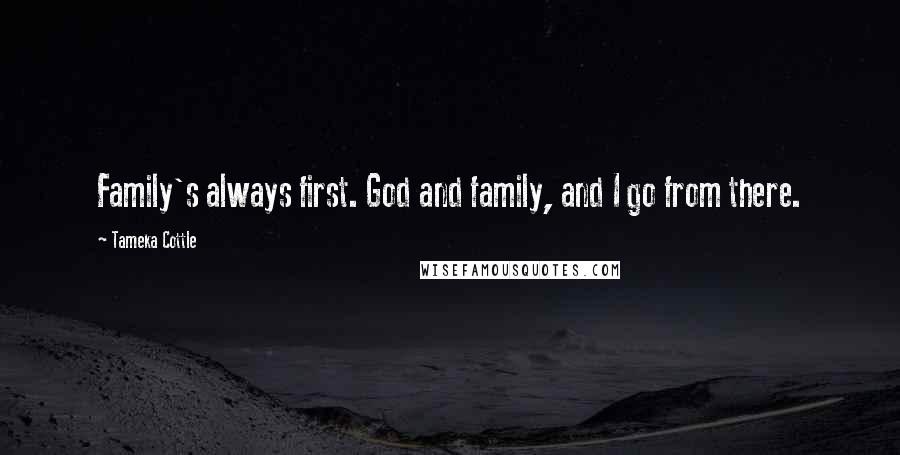 Tameka Cottle Quotes: Family's always first. God and family, and I go from there.