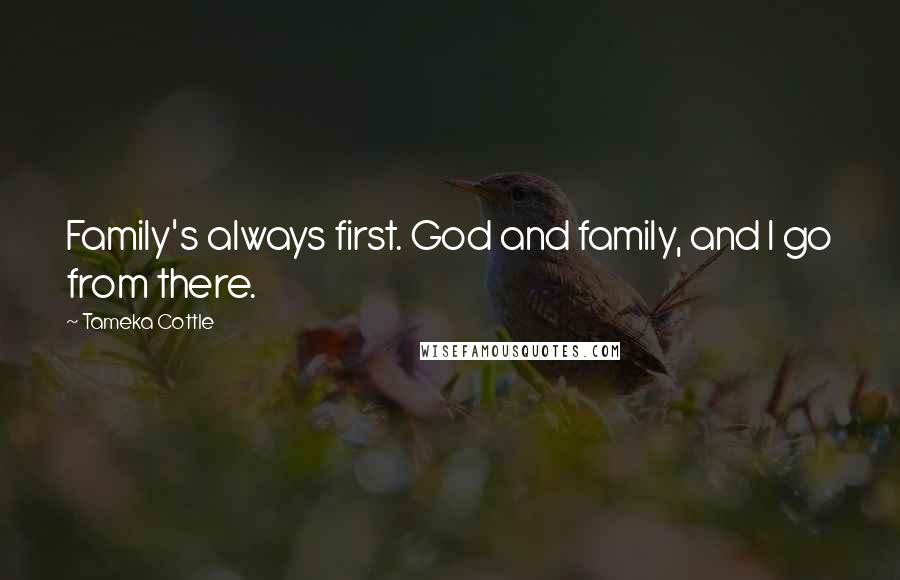 Tameka Cottle Quotes: Family's always first. God and family, and I go from there.