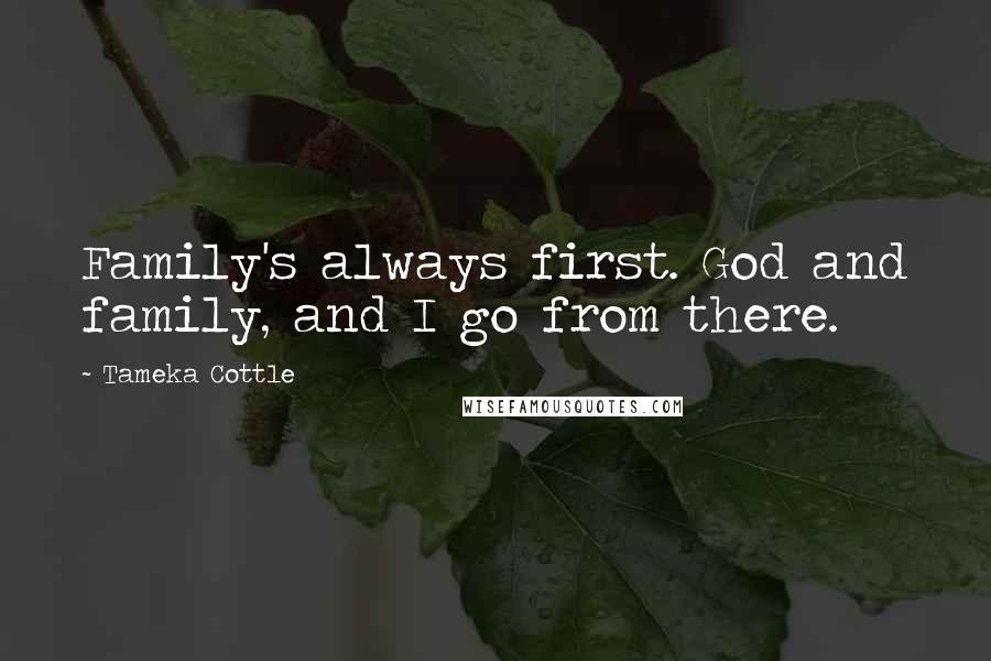 Tameka Cottle Quotes: Family's always first. God and family, and I go from there.