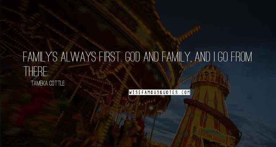 Tameka Cottle Quotes: Family's always first. God and family, and I go from there.