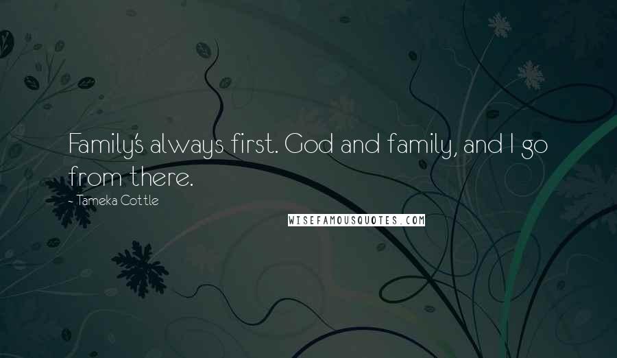 Tameka Cottle Quotes: Family's always first. God and family, and I go from there.