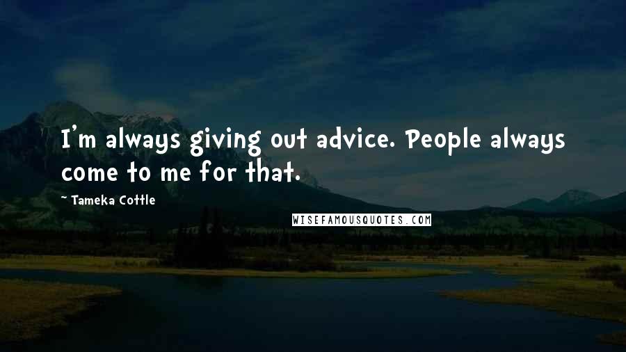Tameka Cottle Quotes: I'm always giving out advice. People always come to me for that.