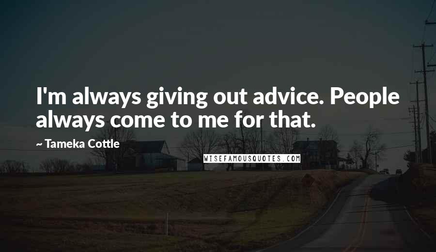 Tameka Cottle Quotes: I'm always giving out advice. People always come to me for that.