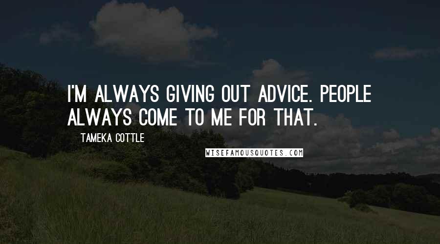 Tameka Cottle Quotes: I'm always giving out advice. People always come to me for that.