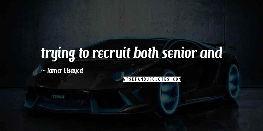 Tamer Elsayed Quotes: trying to recruit both senior and