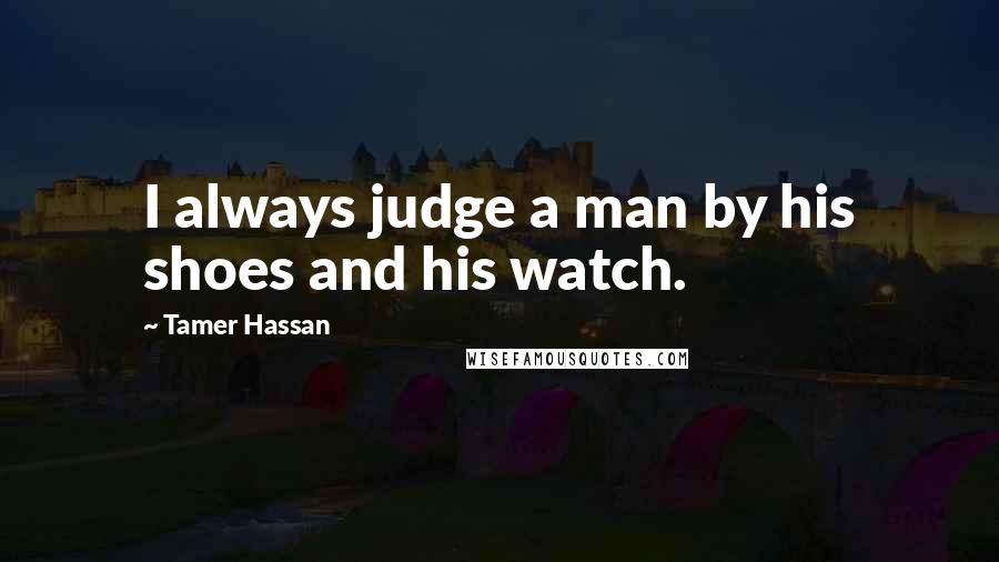 Tamer Hassan Quotes: I always judge a man by his shoes and his watch.