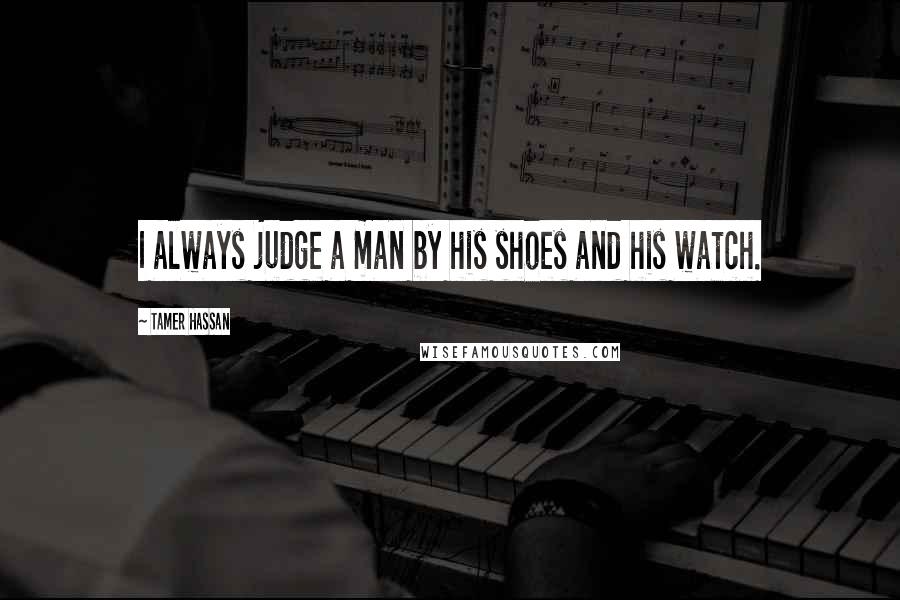 Tamer Hassan Quotes: I always judge a man by his shoes and his watch.