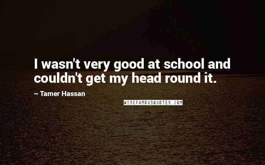 Tamer Hassan Quotes: I wasn't very good at school and couldn't get my head round it.