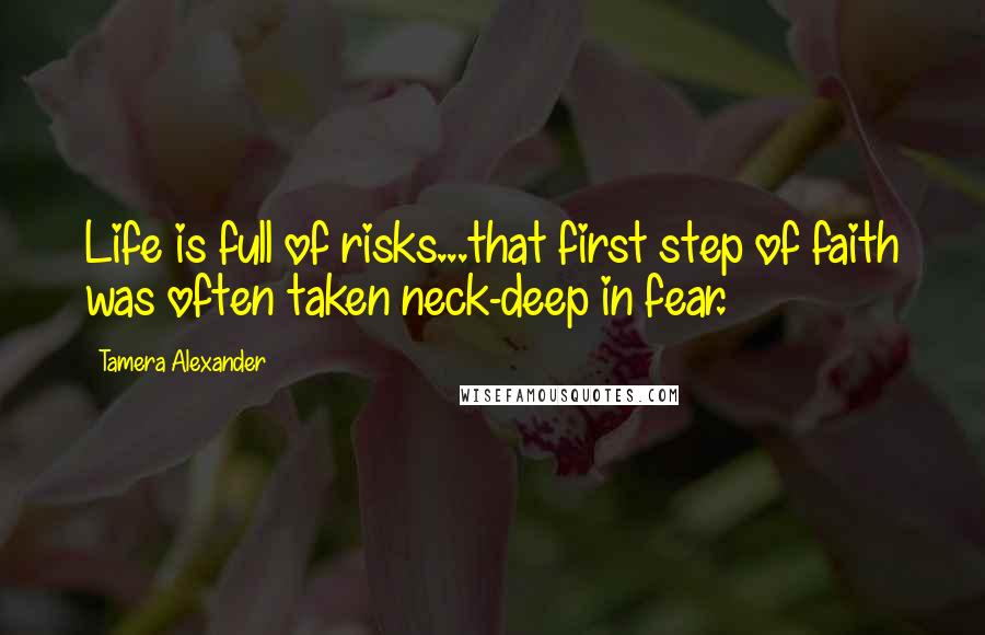 Tamera Alexander Quotes: Life is full of risks...that first step of faith was often taken neck-deep in fear.