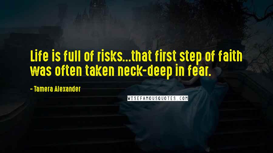 Tamera Alexander Quotes: Life is full of risks...that first step of faith was often taken neck-deep in fear.