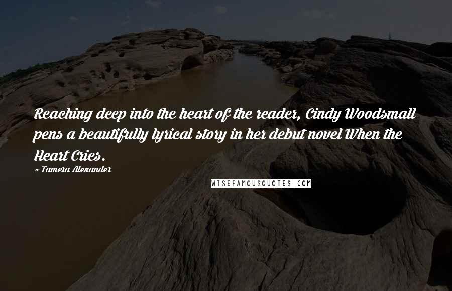 Tamera Alexander Quotes: Reaching deep into the heart of the reader, Cindy Woodsmall pens a beautifully lyrical story in her debut novel When the Heart Cries.