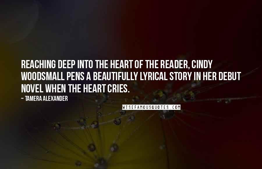 Tamera Alexander Quotes: Reaching deep into the heart of the reader, Cindy Woodsmall pens a beautifully lyrical story in her debut novel When the Heart Cries.