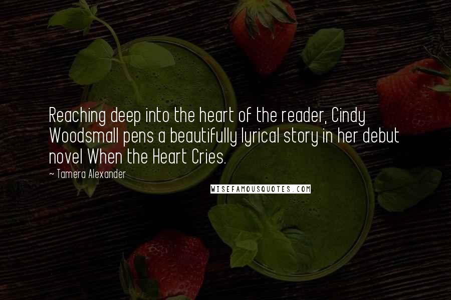 Tamera Alexander Quotes: Reaching deep into the heart of the reader, Cindy Woodsmall pens a beautifully lyrical story in her debut novel When the Heart Cries.