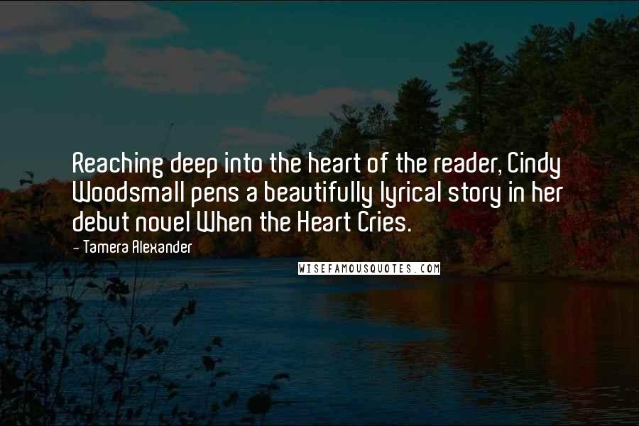Tamera Alexander Quotes: Reaching deep into the heart of the reader, Cindy Woodsmall pens a beautifully lyrical story in her debut novel When the Heart Cries.