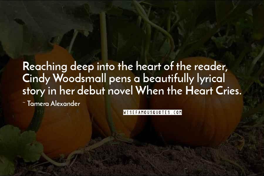 Tamera Alexander Quotes: Reaching deep into the heart of the reader, Cindy Woodsmall pens a beautifully lyrical story in her debut novel When the Heart Cries.