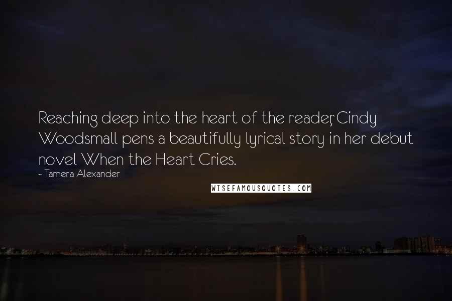 Tamera Alexander Quotes: Reaching deep into the heart of the reader, Cindy Woodsmall pens a beautifully lyrical story in her debut novel When the Heart Cries.