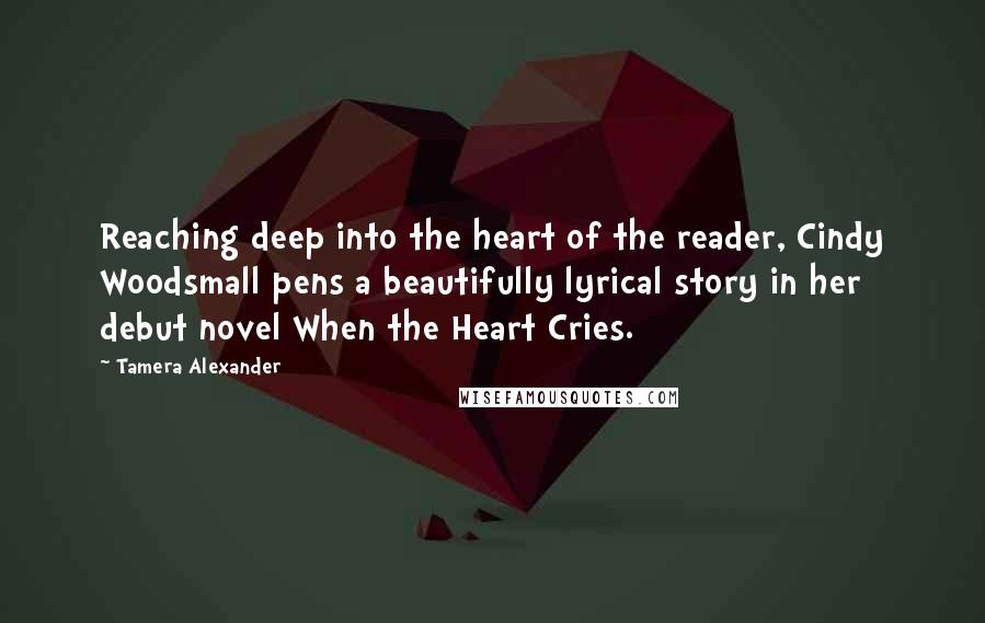 Tamera Alexander Quotes: Reaching deep into the heart of the reader, Cindy Woodsmall pens a beautifully lyrical story in her debut novel When the Heart Cries.