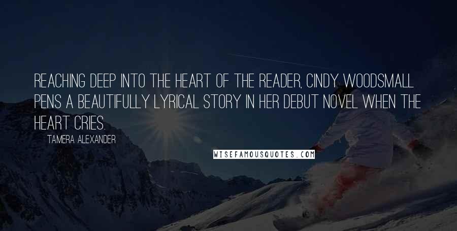 Tamera Alexander Quotes: Reaching deep into the heart of the reader, Cindy Woodsmall pens a beautifully lyrical story in her debut novel When the Heart Cries.