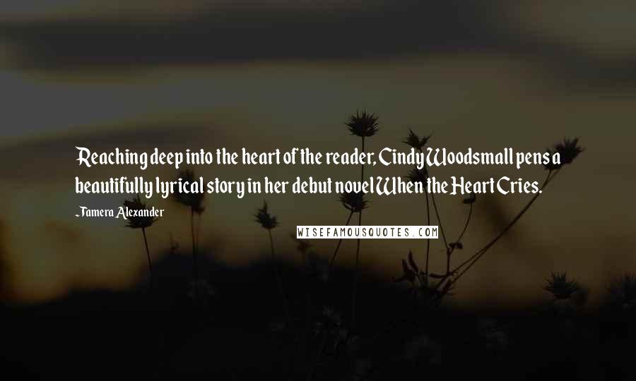 Tamera Alexander Quotes: Reaching deep into the heart of the reader, Cindy Woodsmall pens a beautifully lyrical story in her debut novel When the Heart Cries.