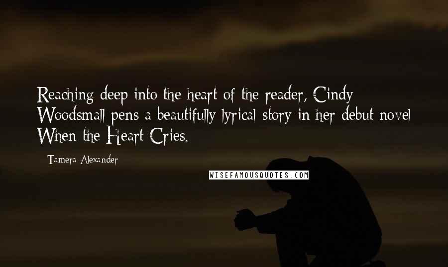 Tamera Alexander Quotes: Reaching deep into the heart of the reader, Cindy Woodsmall pens a beautifully lyrical story in her debut novel When the Heart Cries.