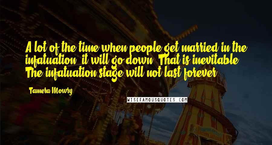 Tamera Mowry Quotes: A lot of the time when people get married in the infatuation, it will go down. That is inevitable. The infatuation stage will not last forever.