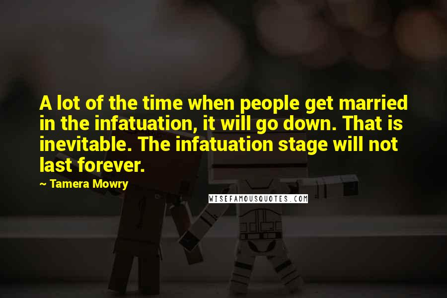 Tamera Mowry Quotes: A lot of the time when people get married in the infatuation, it will go down. That is inevitable. The infatuation stage will not last forever.