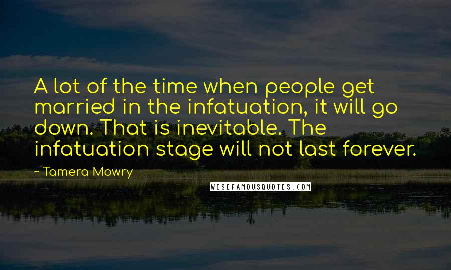 Tamera Mowry Quotes: A lot of the time when people get married in the infatuation, it will go down. That is inevitable. The infatuation stage will not last forever.