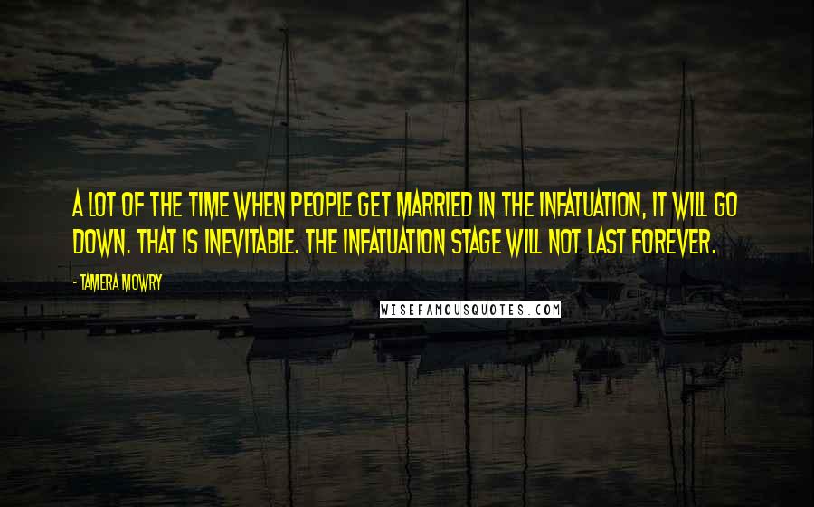 Tamera Mowry Quotes: A lot of the time when people get married in the infatuation, it will go down. That is inevitable. The infatuation stage will not last forever.