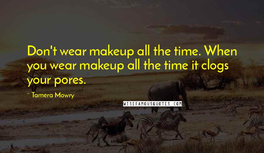 Tamera Mowry Quotes: Don't wear makeup all the time. When you wear makeup all the time it clogs your pores.