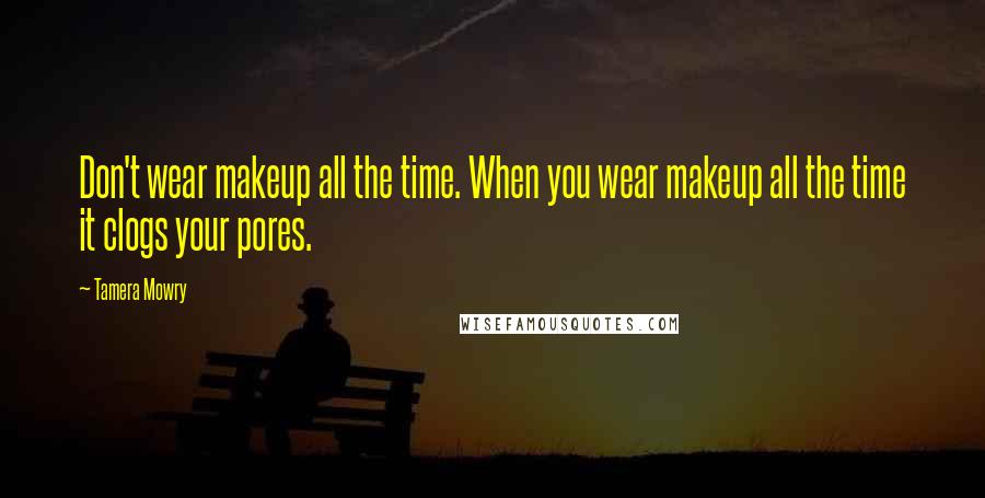 Tamera Mowry Quotes: Don't wear makeup all the time. When you wear makeup all the time it clogs your pores.
