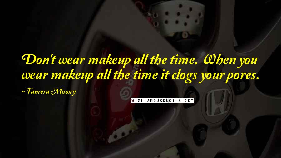 Tamera Mowry Quotes: Don't wear makeup all the time. When you wear makeup all the time it clogs your pores.