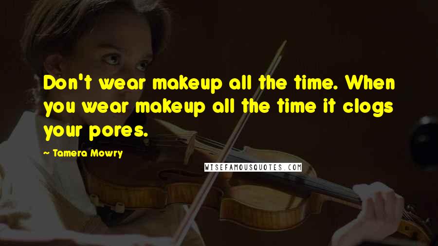 Tamera Mowry Quotes: Don't wear makeup all the time. When you wear makeup all the time it clogs your pores.