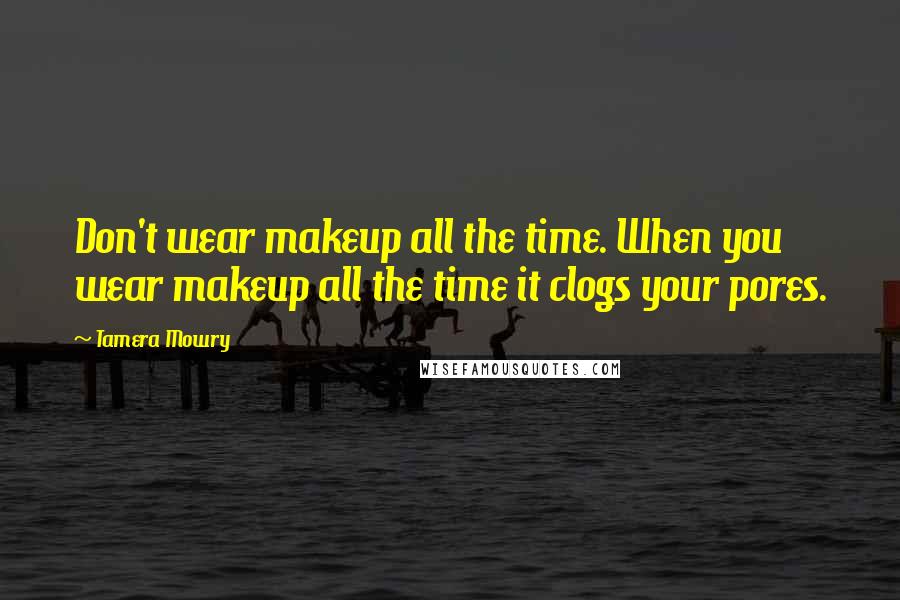 Tamera Mowry Quotes: Don't wear makeup all the time. When you wear makeup all the time it clogs your pores.