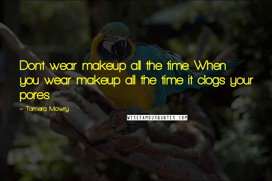 Tamera Mowry Quotes: Don't wear makeup all the time. When you wear makeup all the time it clogs your pores.