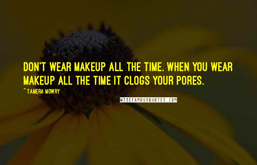 Tamera Mowry Quotes: Don't wear makeup all the time. When you wear makeup all the time it clogs your pores.