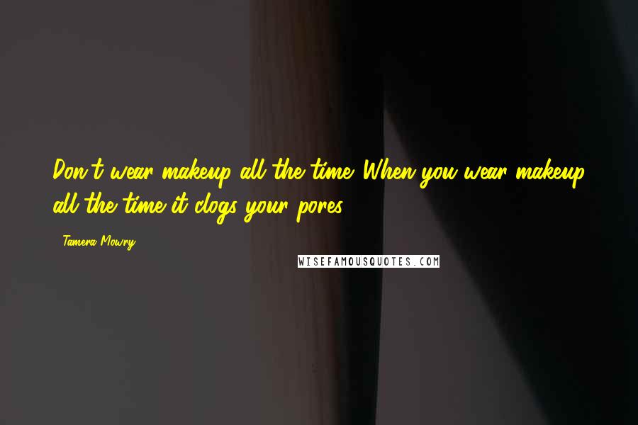 Tamera Mowry Quotes: Don't wear makeup all the time. When you wear makeup all the time it clogs your pores.