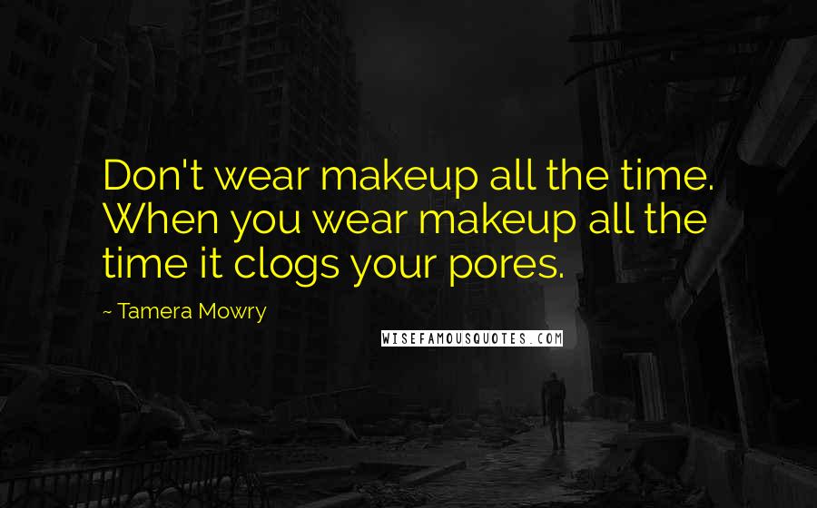 Tamera Mowry Quotes: Don't wear makeup all the time. When you wear makeup all the time it clogs your pores.