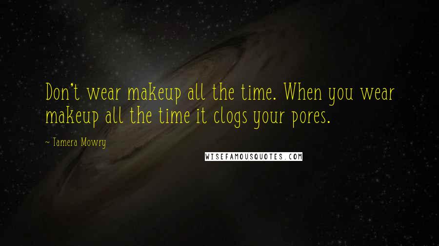 Tamera Mowry Quotes: Don't wear makeup all the time. When you wear makeup all the time it clogs your pores.