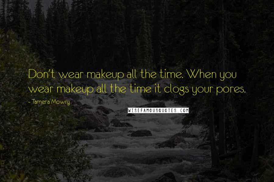 Tamera Mowry Quotes: Don't wear makeup all the time. When you wear makeup all the time it clogs your pores.