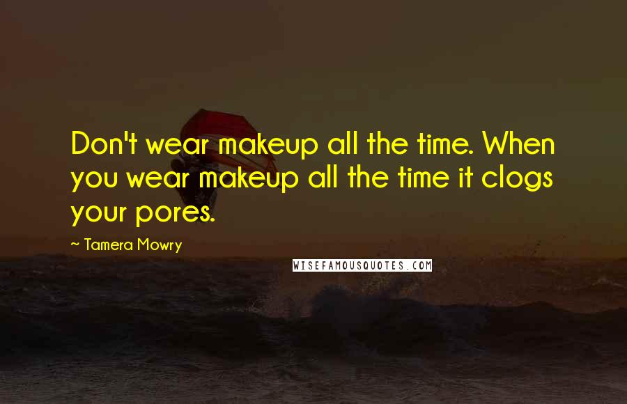 Tamera Mowry Quotes: Don't wear makeup all the time. When you wear makeup all the time it clogs your pores.