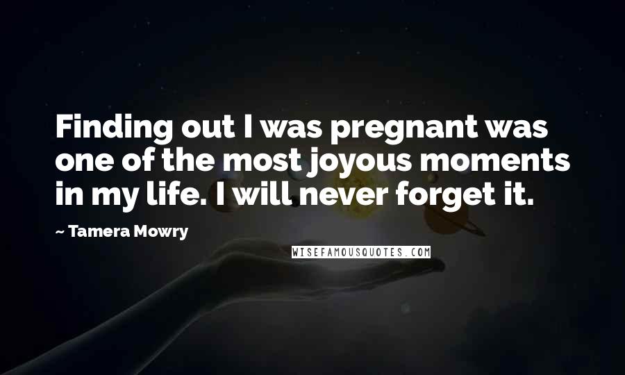 Tamera Mowry Quotes: Finding out I was pregnant was one of the most joyous moments in my life. I will never forget it.