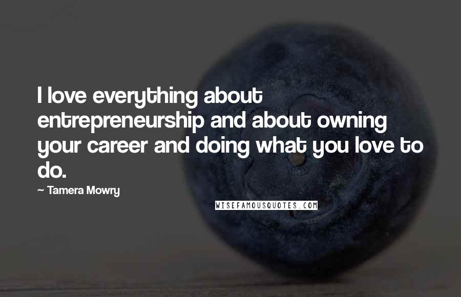 Tamera Mowry Quotes: I love everything about entrepreneurship and about owning your career and doing what you love to do.