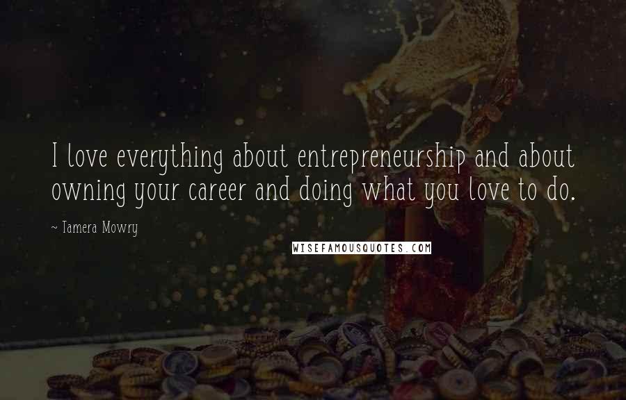 Tamera Mowry Quotes: I love everything about entrepreneurship and about owning your career and doing what you love to do.
